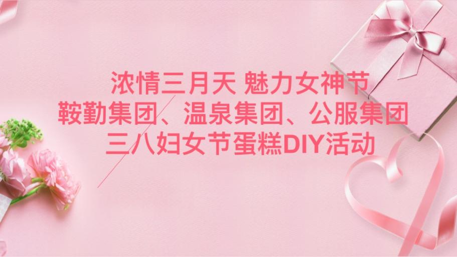 濃情三月天 魅力女神節(jié)—鞍勤集團(tuán)、溫泉集團(tuán)、公服集團(tuán)舉辦“三八”婦女節(jié)蛋糕DIY活動(dòng)